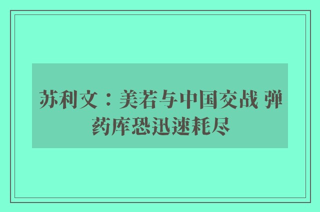 苏利文：美若与中国交战 弹药库恐迅速耗尽