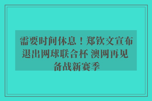 需要时间休息！郑钦文宣布退出网球联合杯 澳网再见 备战新赛季