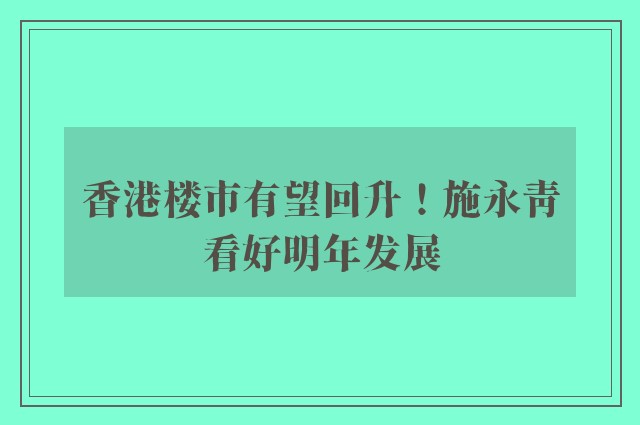 香港楼市有望回升！施永青看好明年发展