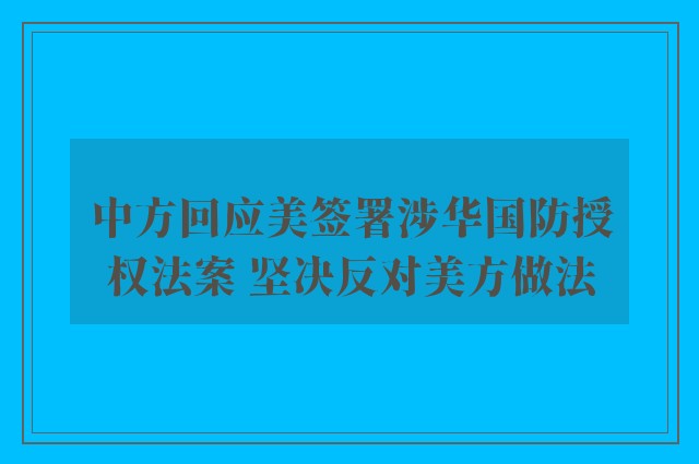 中方回应美签署涉华国防授权法案 坚决反对美方做法