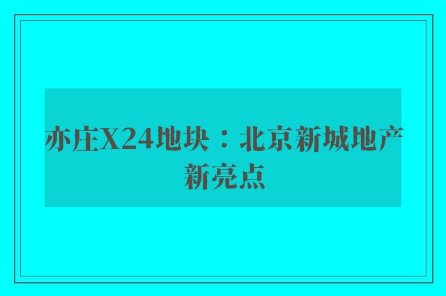 亦庄X24地块：北京新城地产新亮点