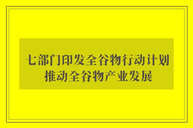 七部门印发全谷物行动计划 推动全谷物产业发展