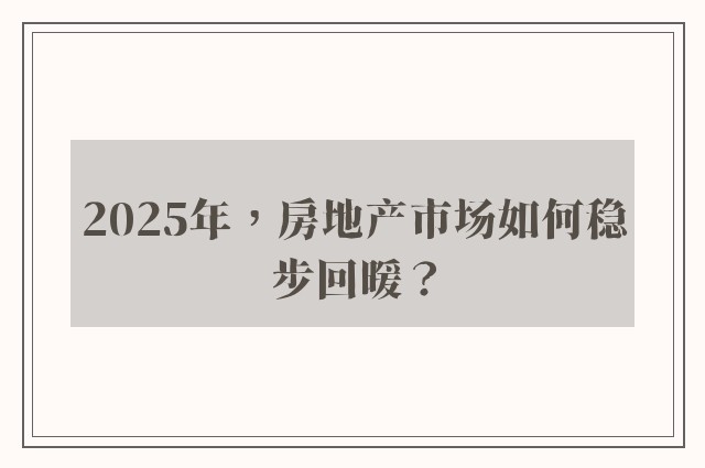 2025年，房地产市场如何稳步回暖？