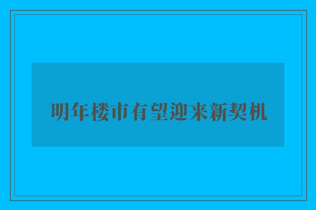 明年楼市有望迎来新契机