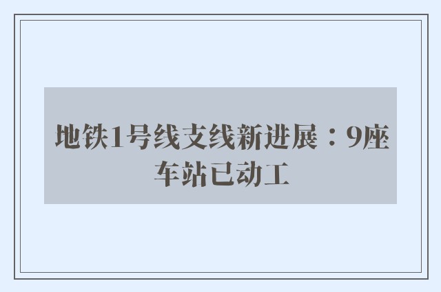 地铁1号线支线新进展：9座车站已动工