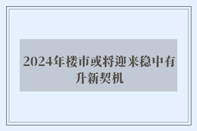 2024年楼市或将迎来稳中有升新契机