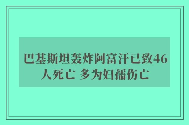 巴基斯坦轰炸阿富汗已致46人死亡 多为妇孺伤亡