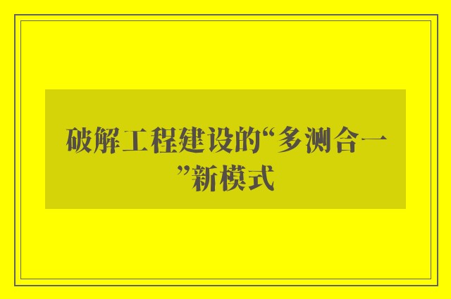 破解工程建设的“多测合一”新模式