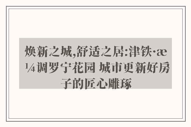 焕新之城,舒适之居:津铁·格调罗宁花园 城市更新好房子的匠心雕琢