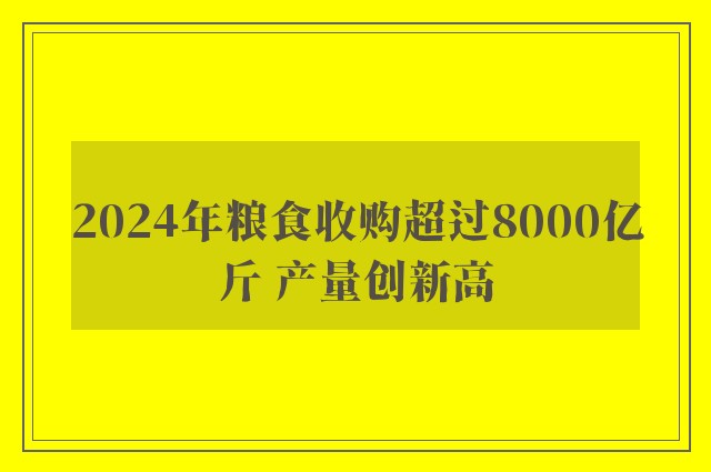 2024年粮食收购超过8000亿斤 产量创新高