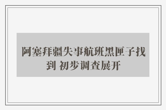 阿塞拜疆失事航班黑匣子找到 初步调查展开