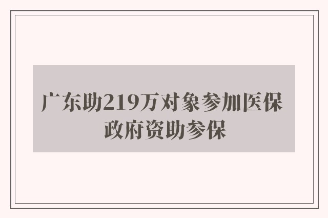 广东助219万对象参加医保 政府资助参保