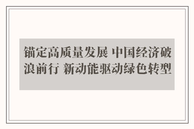 锚定高质量发展 中国经济破浪前行 新动能驱动绿色转型