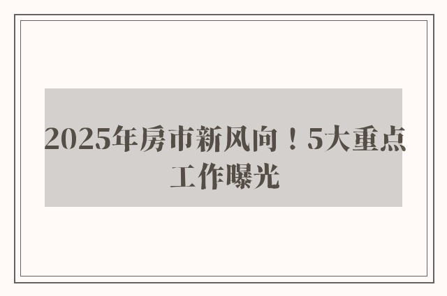 2025年房市新风向！5大重点工作曝光