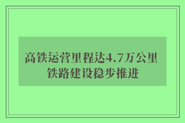 高铁运营里程达4.7万公里 铁路建设稳步推进