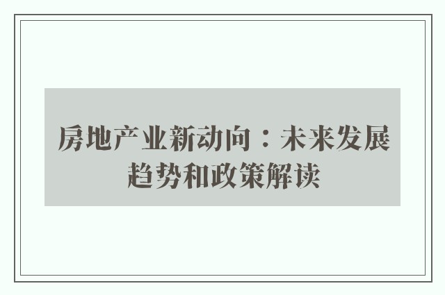 房地产业新动向：未来发展趋势和政策解读