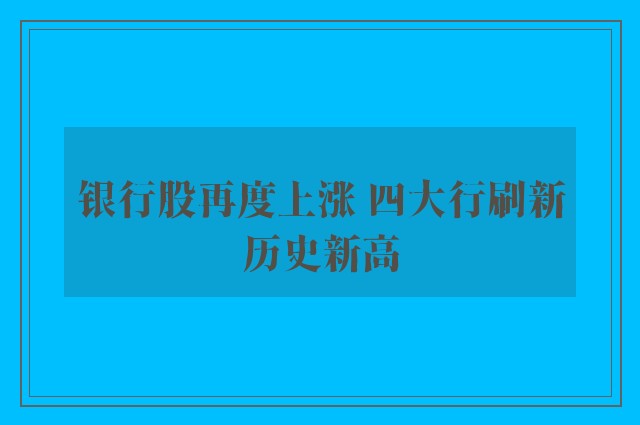 银行股再度上涨 四大行刷新历史新高