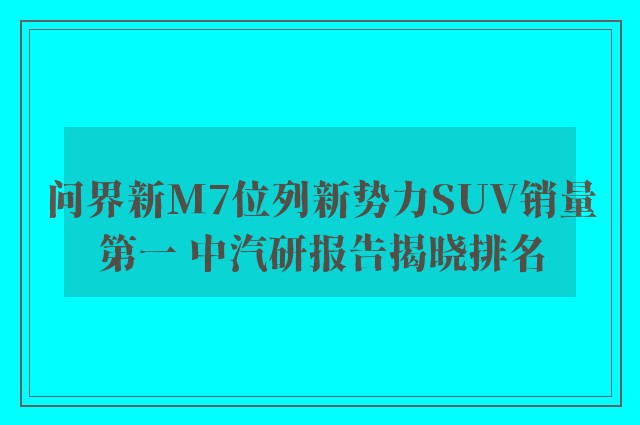 问界新M7位列新势力SUV销量第一 中汽研报告揭晓排名