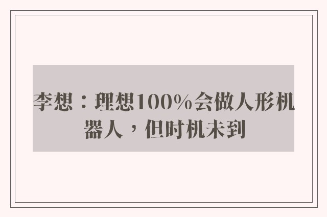 李想：理想100%会做人形机器人，但时机未到