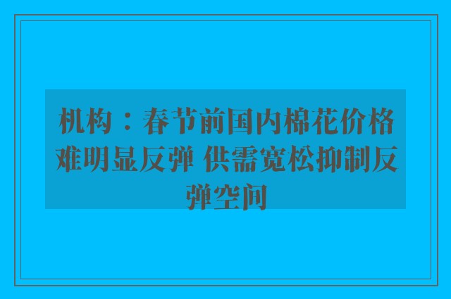 机构：春节前国内棉花价格难明显反弹 供需宽松抑制反弹空间