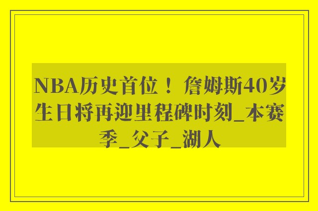 NBA历史首位！ 詹姆斯40岁生日将再迎里程碑时刻_本赛季_父子_湖人