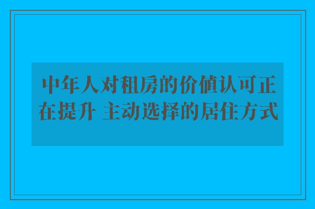 中年人对租房的价值认可正在提升 主动选择的居住方式