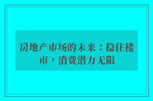 房地产市场的未来：稳住楼市，消费潜力无限