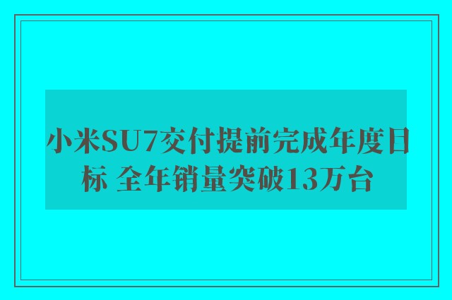 小米SU7交付提前完成年度目标 全年销量突破13万台