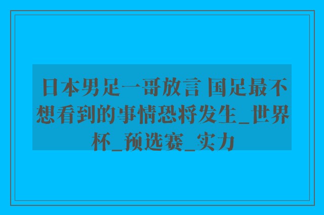 日本男足一哥放言 国足最不想看到的事情恐将发生_世界杯_预选赛_实力