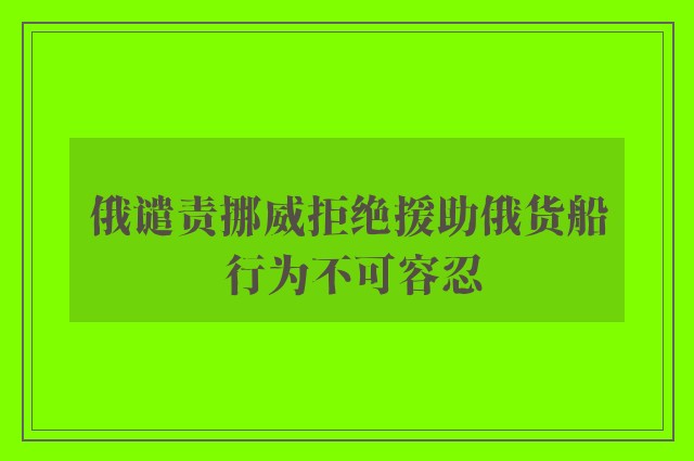 俄谴责挪威拒绝援助俄货船 行为不可容忍