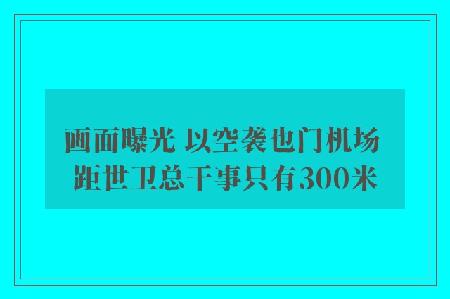 画面曝光 以空袭也门机场 距世卫总干事只有300米