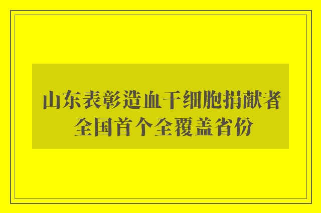 山东表彰造血干细胞捐献者 全国首个全覆盖省份