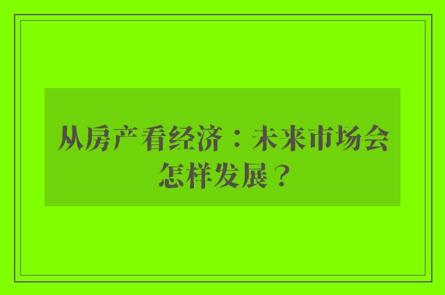 从房产看经济：未来市场会怎样发展？