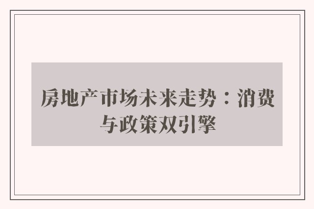 房地产市场未来走势：消费与政策双引擎