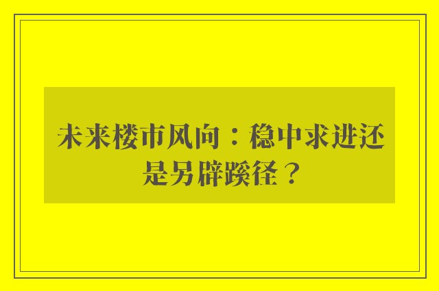 未来楼市风向：稳中求进还是另辟蹊径？