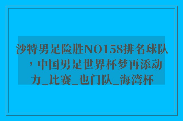 沙特男足险胜NO158排名球队，中国男足世界杯梦再添动力_比赛_也门队_海湾杯