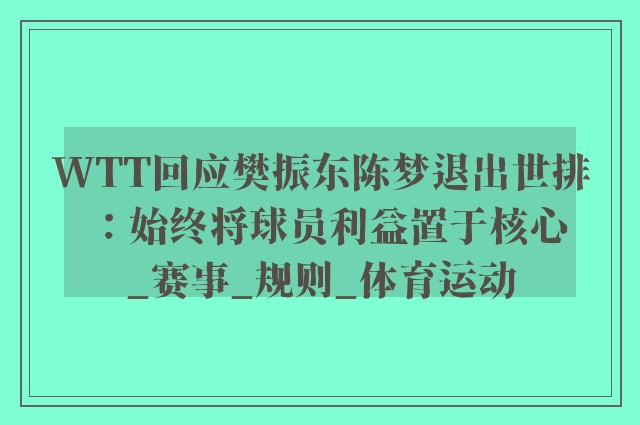 WTT回应樊振东陈梦退出世排：始终将球员利益置于核心_赛事_规则_体育运动