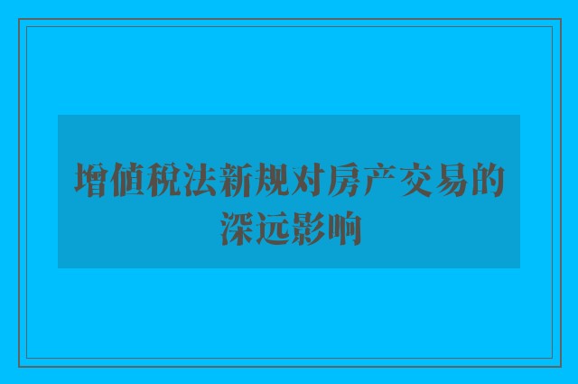 增值税法新规对房产交易的深远影响