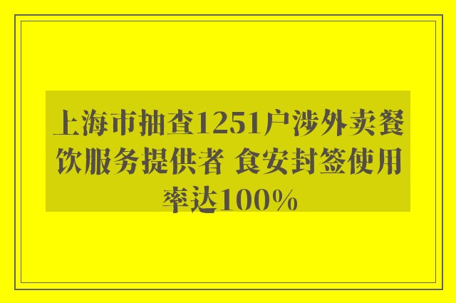 上海市抽查1251户涉外卖餐饮服务提供者 食安封签使用率达100%