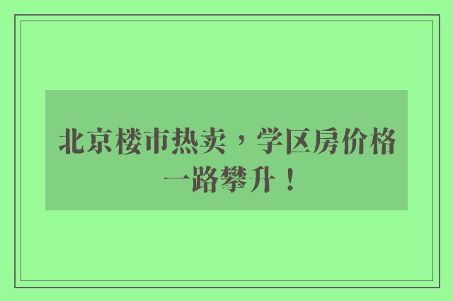 北京楼市热卖，学区房价格一路攀升！