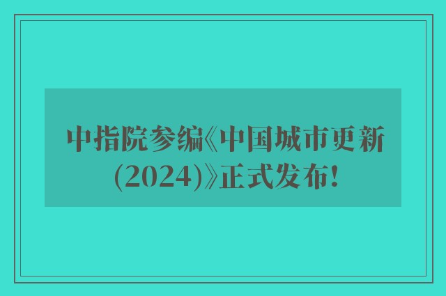 中指院参编《中国城市更新(2024)》正式发布!