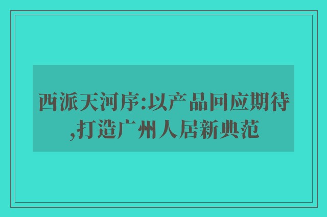 西派天河序:以产品回应期待,打造广州人居新典范