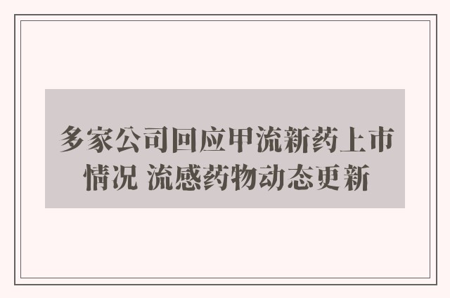 多家公司回应甲流新药上市情况 流感药物动态更新