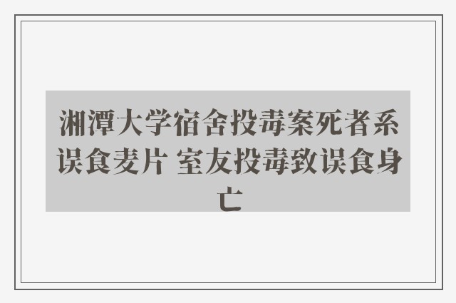 湘潭大学宿舍投毒案死者系误食麦片 室友投毒致误食身亡