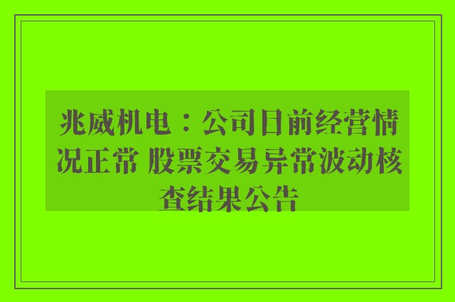 兆威机电：公司目前经营情况正常 股票交易异常波动核查结果公告