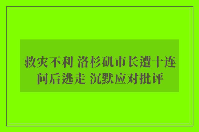 救灾不利 洛杉矶市长遭十连问后逃走 沉默应对批评