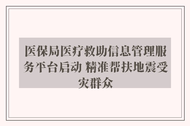 医保局医疗救助信息管理服务平台启动 精准帮扶地震受灾群众