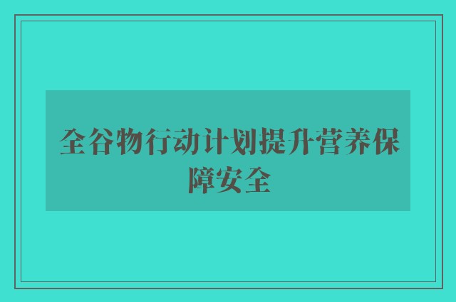 全谷物行动计划提升营养保障安全