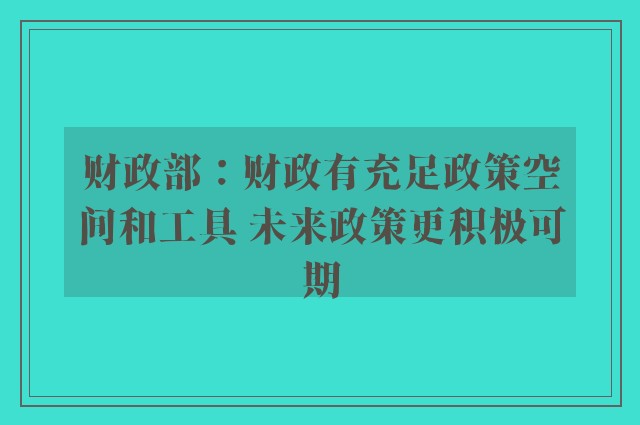 财政部：财政有充足政策空间和工具 未来政策更积极可期