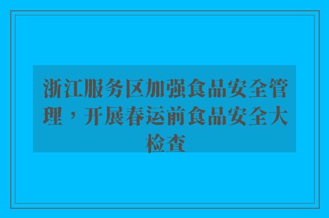 浙江服务区加强食品安全管理，开展春运前食品安全大检查